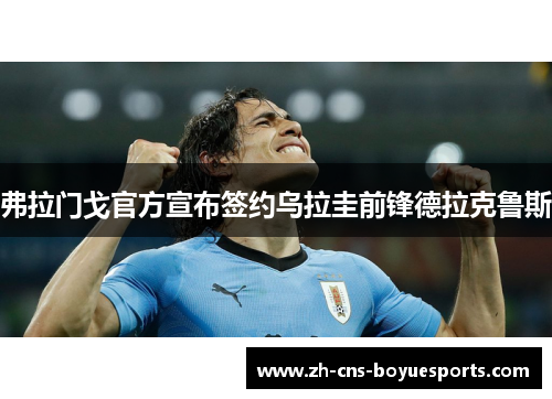 弗拉门戈官方宣布签约乌拉圭前锋德拉克鲁斯