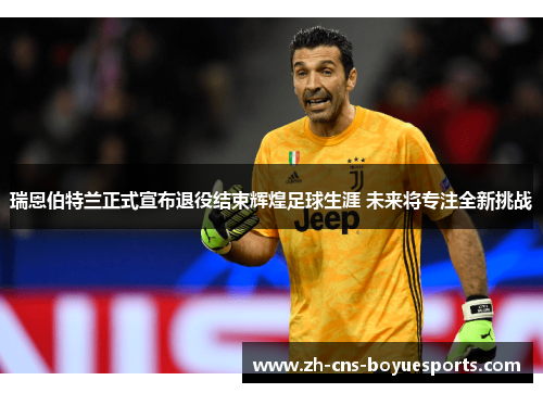 瑞恩伯特兰正式宣布退役结束辉煌足球生涯 未来将专注全新挑战