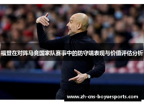 福登在对阵马竞国家队赛事中的防守端表现与价值评估分析