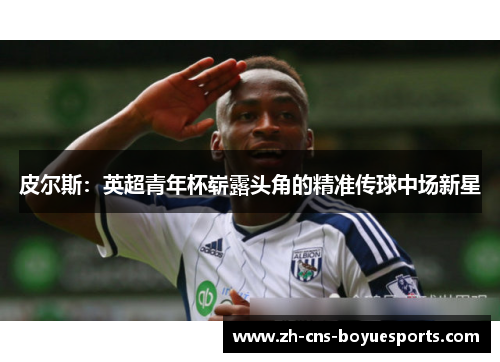 皮尔斯：英超青年杯崭露头角的精准传球中场新星