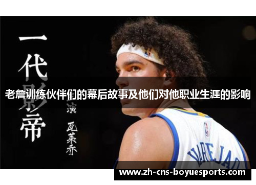 老詹训练伙伴们的幕后故事及他们对他职业生涯的影响