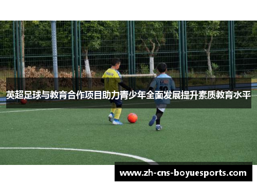 英超足球与教育合作项目助力青少年全面发展提升素质教育水平