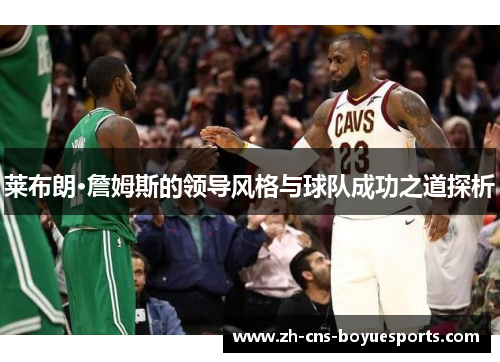 莱布朗·詹姆斯的领导风格与球队成功之道探析